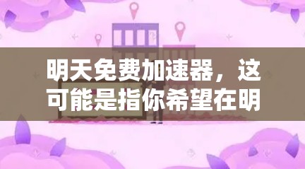明天免费加速器，这可能是指你希望在明天前获得或使用一个免费的加速服务。以下是一些常见的免费加速工具和方法，帮助你提升速度
