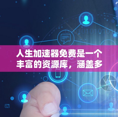 人生加速器免费是一个丰富的资源库，涵盖多种途径，帮助人们高效学习、工作和生活。以下是对这些资源的整理和总结