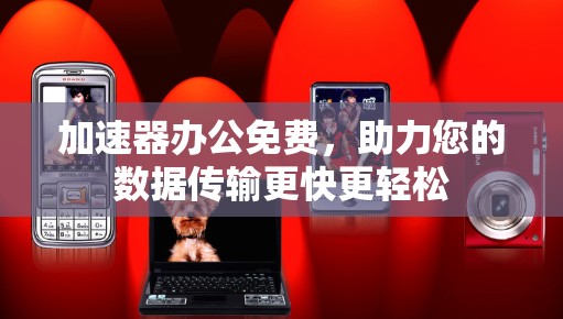 加速器办公免费，助力您的数据传输更快更轻松