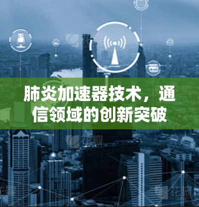 肺炎加速器技术,通信领域的创新突破 肺炎加速器技术,通信领域的创新突破