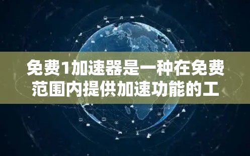 免费1加速器是一种在免费范围内提供加速功能的工具,旨在提升游戏加载速度、加快程序运行速度以及处理各种需要快速加载或加速的任务。以下是关于免费1加速器的详细分析 免费1加速器是一种在免费范围内提供加速功能的工具,旨在提升游戏加载速度、加快程序运行速度以及处理各种需要快速加载或加速的任务。以下是关于免费1加速器的详细分析