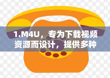 1.M4U，专为下载视频资源而设计，提供多种格式支持，包括MP4、AVI、MKV等