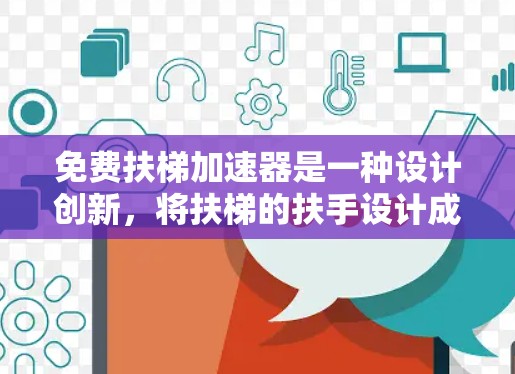 免费扶梯加速器是一种设计创新，将扶梯的扶手设计成一个加速装置，以提高扶梯的运行效率和乘客舒适度。以下是对其的详细分析