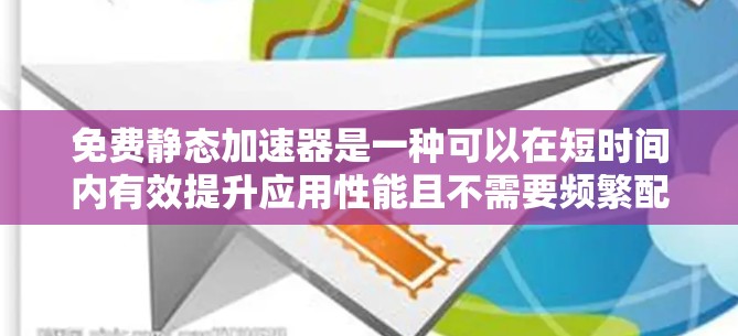免费静态加速器是一种可以在短时间内有效提升应用性能且不需要频繁配置的加速器模式。它通过预定义的模式，无需每次调整设置，适用于长时间使用场景。以下是其详细解释