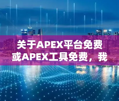 关于APEX平台免费或APEX工具免费，我需要提供更多具体信息，以便准确回答你的问题。以下是关于APEX平台的一些关键点