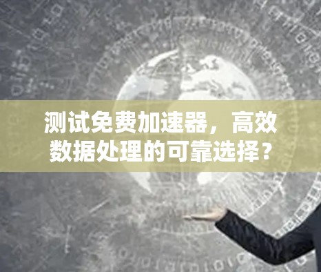 测试免费加速器，高效数据处理的可靠选择？