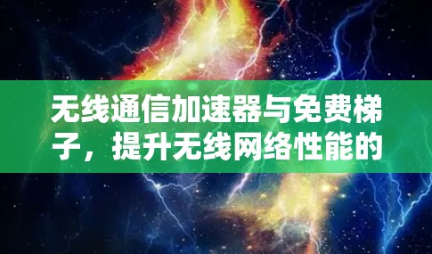 无线通信加速器与免费梯子，提升无线网络性能的实用技巧