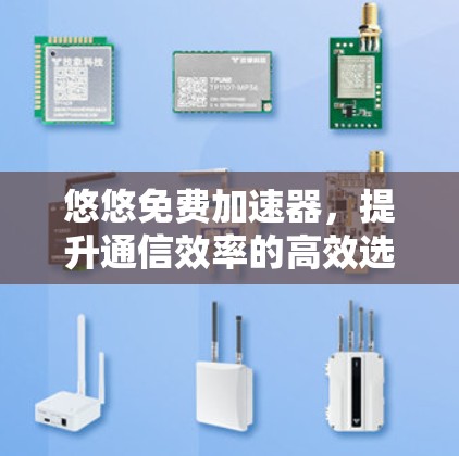 悠悠免费加速器，提升通信效率的高效选择