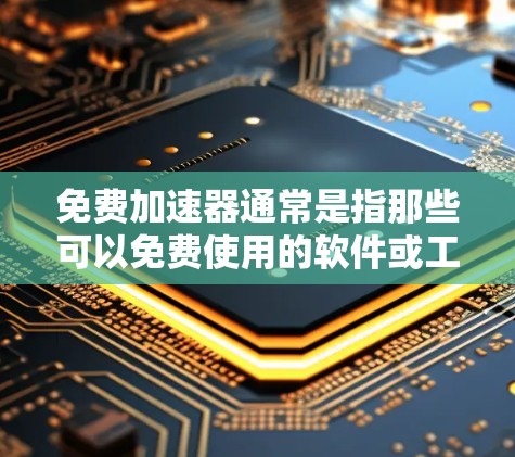 免费加速器通常是指那些可以免费使用的软件或工具，用于解决网络延迟或延迟的问题。以下是一些常见的免费加速器和它们的功能