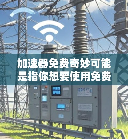 加速器免费奇妙可能是指你想要使用免费的加速器工具，但不知道有哪些选项。以下是一些常见的免费加速器工具推荐，帮助你选择最适合的工具