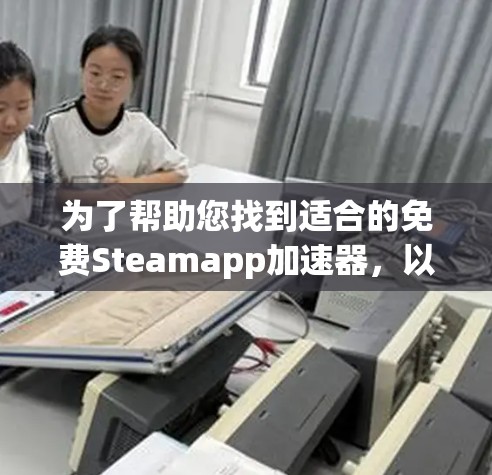 为了帮助您找到适合的免费Steamapp加速器，以下是详细的分析和推荐