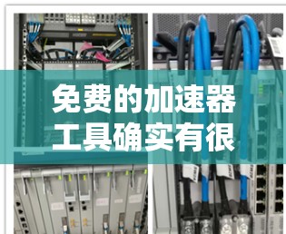 免费的加速器工具确实有很多选择，但要根据你的具体需求来选择。以下是一些常见的免费加速器推荐，供你参考