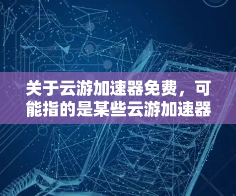 关于云游加速器免费，可能指的是某些云游加速器的免费版。不过，需要注意的是，免费的云游加速器可能存在安全漏洞或广告问题，使用时需谨慎