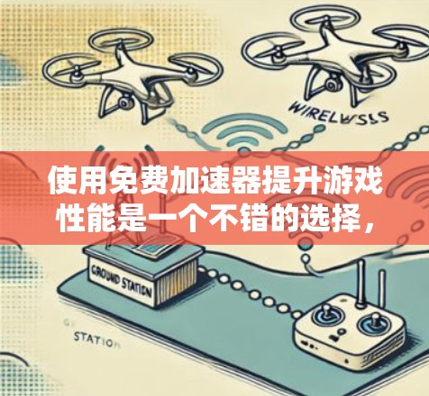 使用免费加速器提升游戏性能是一个不错的选择，但以下是一些关键步骤和注意事项，帮助你更好地进行加速
