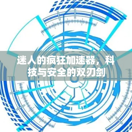 迷人的疯狂加速器，科技与安全的双刃剑
