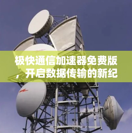 极快通信加速器免费版，开启数据传输的新纪元