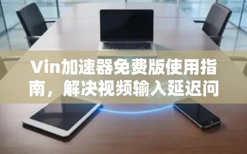 Vin加速器免费版使用指南，解决视频输入延迟问题