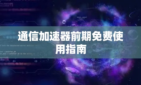 通信加速器前期免费使用指南