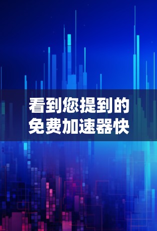 看到您提到的免费加速器快，可能您希望找到一些免费的加速器软件来减少网络延迟或提高网络体验。以下是一些推荐的加速器软件，它们都是免费的