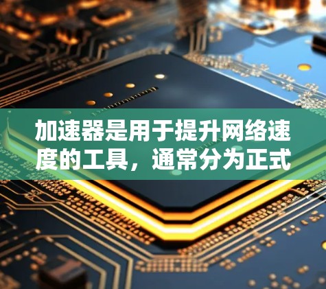 加速器是用于提升网络速度的工具，通常分为正式版和免费试用版。免费试用版通常功能与正式版相似，但价格较低，可能试用一段时间后需要付费继续使用。以下是对免费试用版的详细分析