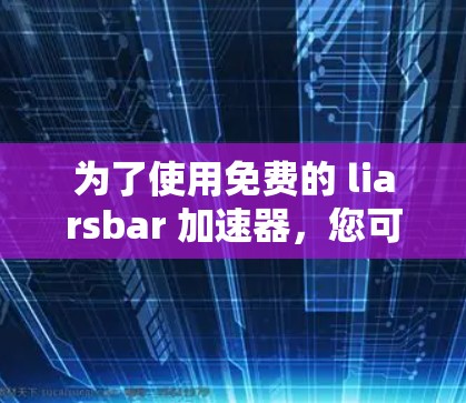 为了使用免费的 liarsbar 加速器，您可以按照以下步骤操作