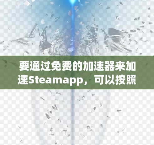 要通过免费的加速器来加速Steamapp，可以按照以下步骤操作