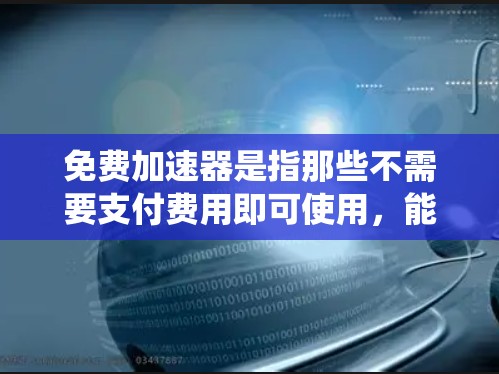 免费加速器是指那些不需要支付费用即可使用，能够提升系统性能的工具。以下是一些常见的免费加速器推荐，供您参考