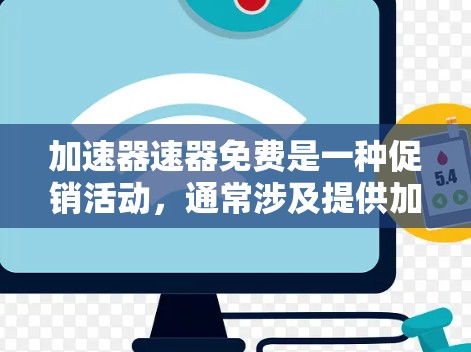 加速器速器免费是一种促销活动，通常涉及提供加速器或速度计的免费升级或使用。以下是对此问题的分步解答