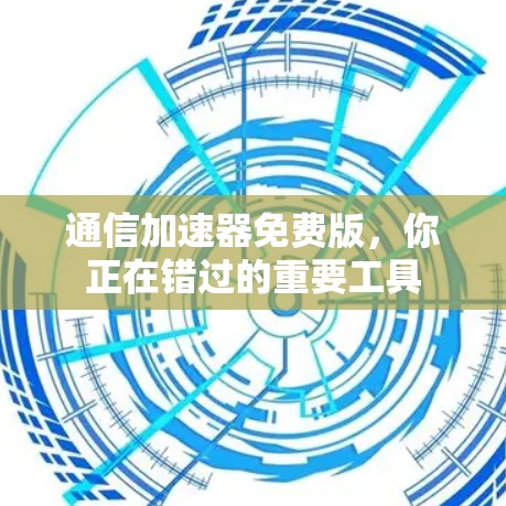 通信加速器免费版，你正在错过的重要工具