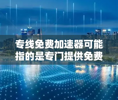 专线免费加速器可能指的是专门提供免费服务的网络加速工具或平台。以下是一些可能在你寻找的领域中使用过的工具
