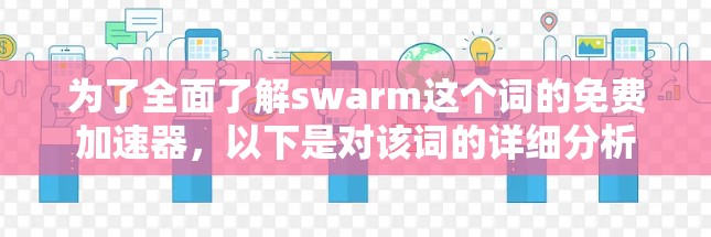 为了全面了解swarm这个词的免费加速器,以下是对该词的详细分析 为了全面了解swarm这个词的免费加速器,以下是对该词的详细分析