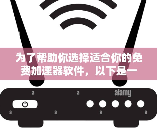 为了帮助你选择适合你的免费加速器软件，以下是一些推荐的选项，每个软件都有其独特的特点和适用场景