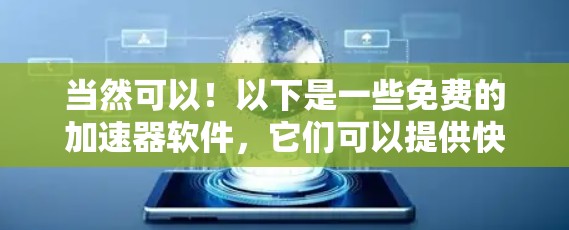 当然可以！以下是一些免费的加速器软件，它们可以提供快速加载和稳定运行的体验