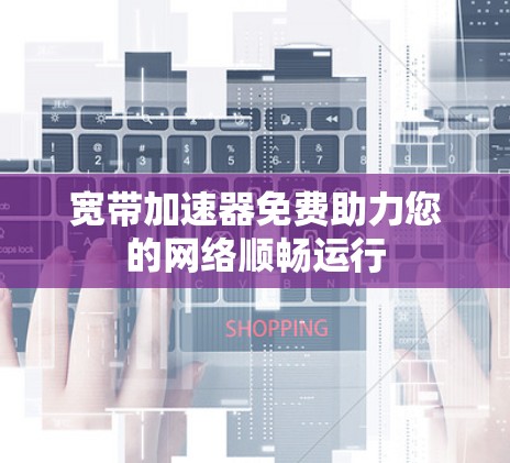 宽带加速器免费助力您的网络顺畅运行