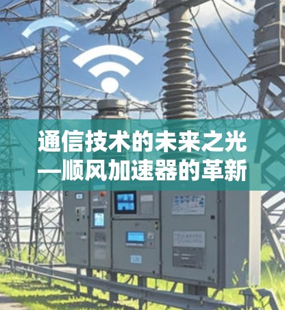 通信技术的未来之光—顺风加速器的革新之路