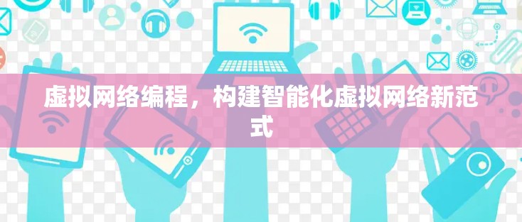 虚拟网络编程，构建智能化虚拟网络新范式