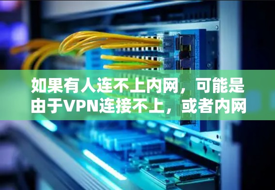 如果有人连不上内网，可能是由于VPN连接不上，或者内网被截断。以下是一些可能的原因和解决方法