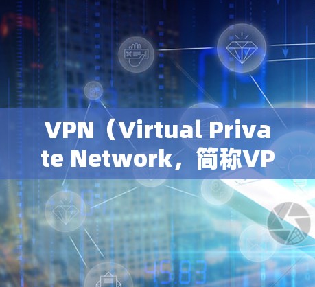 VPN（Virtual Private Network，简称VPN）是一种通过网络技术来加密数据传输的手段，主要用于保护个人或公司数据的安全。以下是关于VPN的一些基本信息和使用步骤