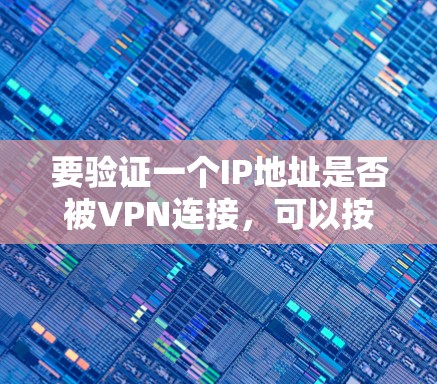 要验证一个IP地址是否被VPN连接，可以按照以下步骤进行