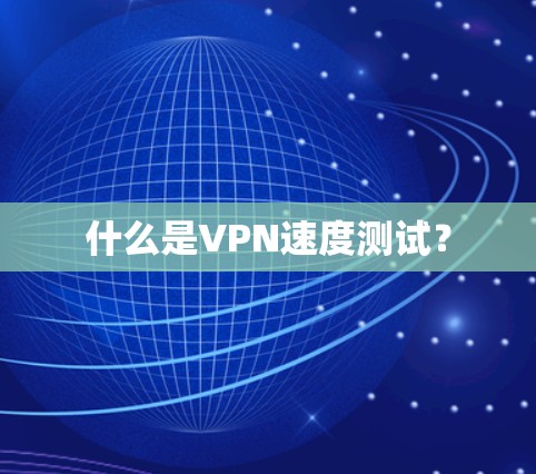 什么是VPN速度测试？