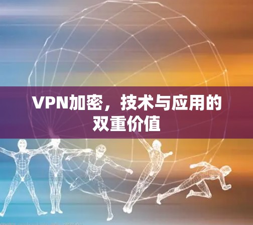 VPN加密，技术与应用的双重价值