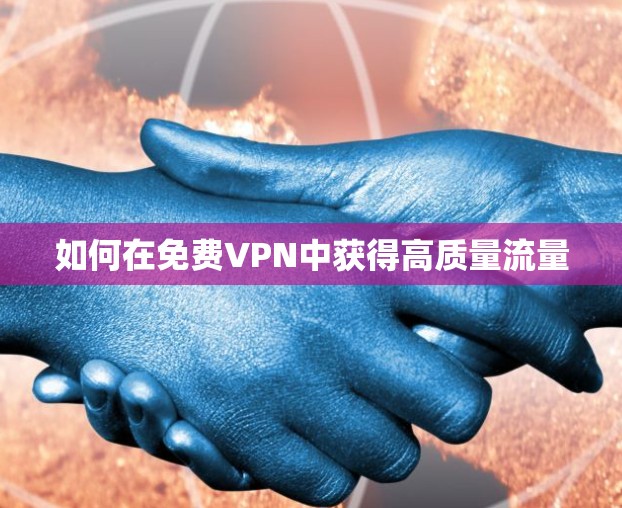 如何在免费VPN中获得高质量流量