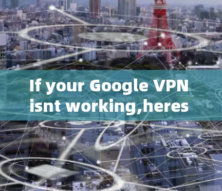 If your Google VPN isnt working,heres a step-by-step guide to troubleshoot and resolve the issue: