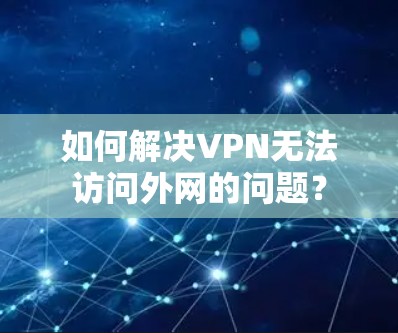 如何解决VPN无法访问外网的问题？