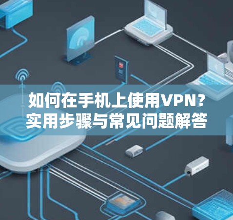 如何在手机上使用VPN？实用步骤与常见问题解答