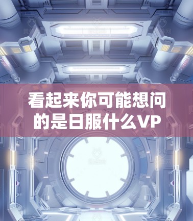 看起来你可能想问的是日服什么VPN，但日服在中文网络VPN中可能不太常见。如果你指的是VPN服务，那么可以提供一些常用的VPN推荐