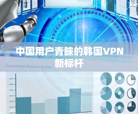 中国用户青睐的韩国VPN新标杆