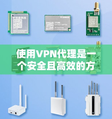 使用VPN代理是一个安全且高效的方法来访问互联网。以下是一个清晰的步骤指南，帮助您使用VPN代理