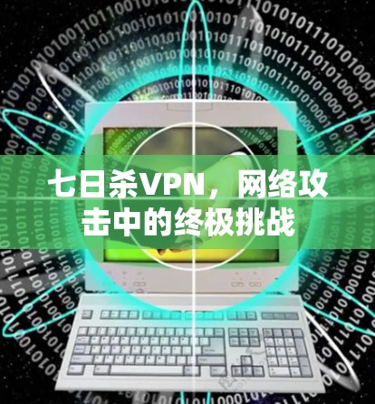 七日杀VPN，网络攻击中的终极挑战