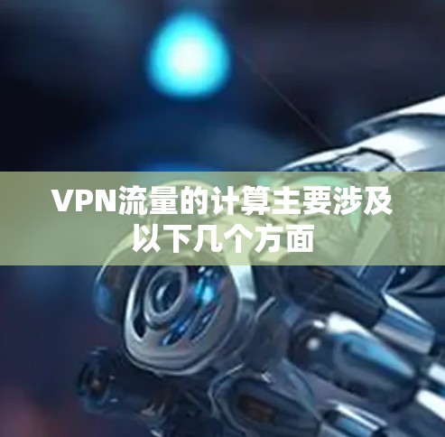 VPN流量的计算主要涉及以下几个方面